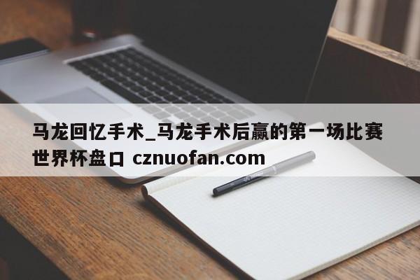 马龙回忆手术_马龙手术后赢的第一场比赛 世界杯盘口 cznuofan.com