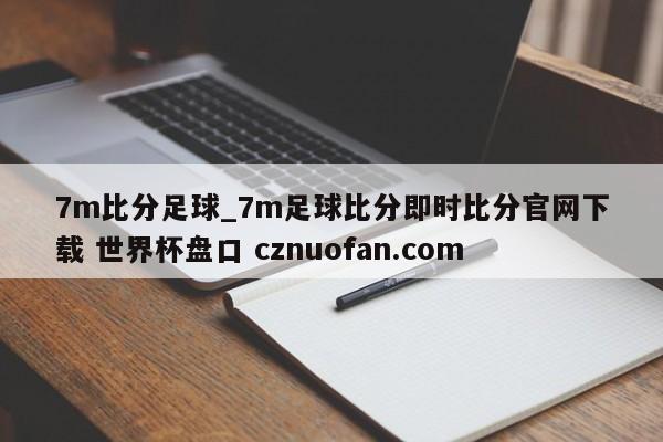 7m比分足球_7m足球比分即时比分官网下载 世界杯盘口 cznuofan.com