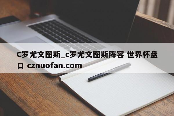 C罗尤文图斯_c罗尤文图斯阵容 世界杯盘口 cznuofan.com