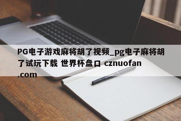 PG电子游戏麻将胡了视频_pg电子麻将胡了试玩下载 世界杯盘口 cznuofan.com