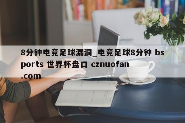8分钟电竞足球漏洞_电竞足球8分钟 bsports 世界杯盘口 cznuofan.com