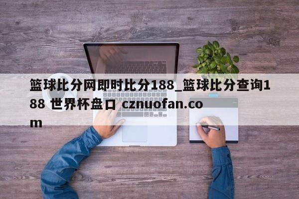 篮球比分网即时比分188_篮球比分查询188 世界杯盘口 cznuofan.com