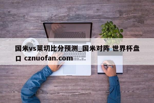 国米vs莱切比分预测_国米对阵 世界杯盘口 cznuofan.com