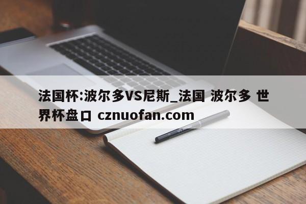 法国杯:波尔多VS尼斯_法国 波尔多 世界杯盘口 cznuofan.com