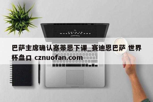 巴萨主席确认塞蒂恩下课_赛迪恩巴萨 世界杯盘口 cznuofan.com