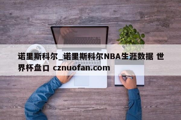 诺里斯科尔_诺里斯科尔NBA生涯数据 世界杯盘口 cznuofan.com