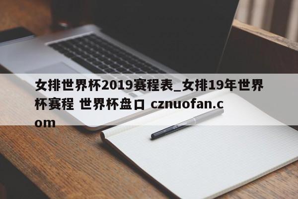 女排世界杯2019赛程表_女排19年世界杯赛程 世界杯盘口 cznuofan.com