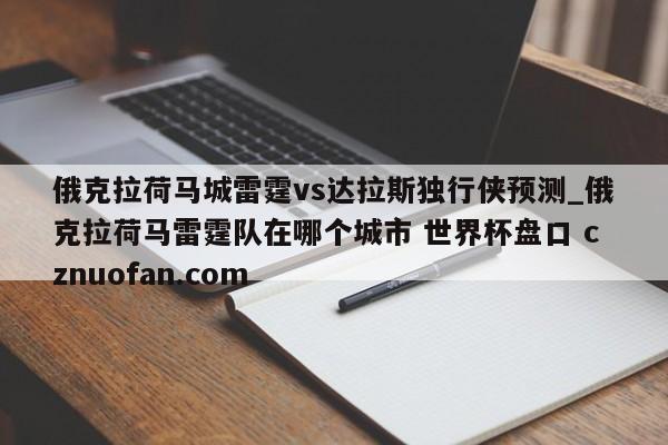 俄克拉荷马城雷霆vs达拉斯独行侠预测_俄克拉荷马雷霆队在哪个城市 世界杯盘口 cznuofan.com