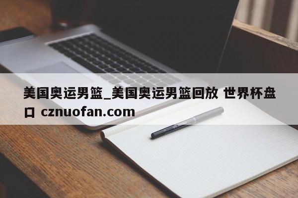 美国奥运男篮_美国奥运男篮回放 世界杯盘口 cznuofan.com