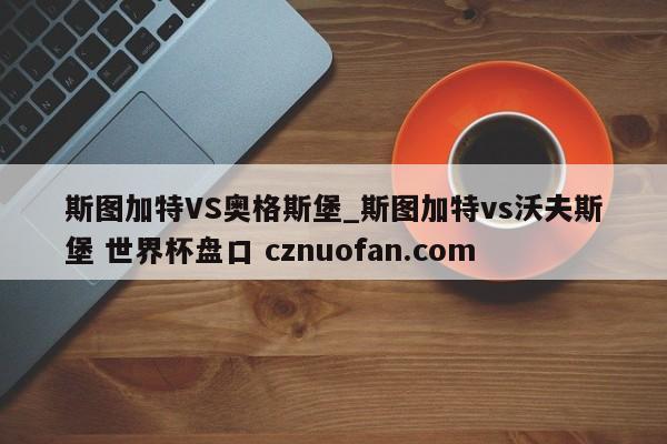 斯图加特VS奥格斯堡_斯图加特vs沃夫斯堡 世界杯盘口 cznuofan.com