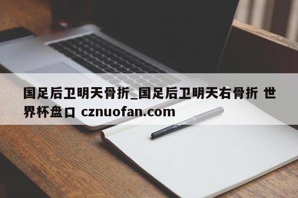 国足后卫明天骨折_国足后卫明天右骨折 世界杯盘口 cznuofan.com