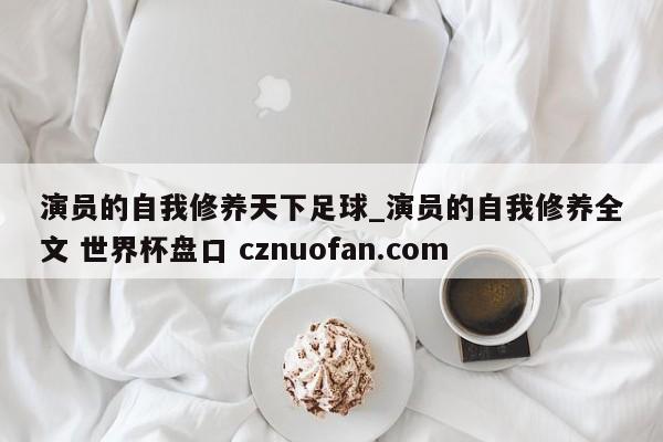 演员的自我修养天下足球_演员的自我修养全文 世界杯盘口 cznuofan.com