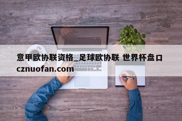 意甲欧协联资格_足球欧协联 世界杯盘口 cznuofan.com