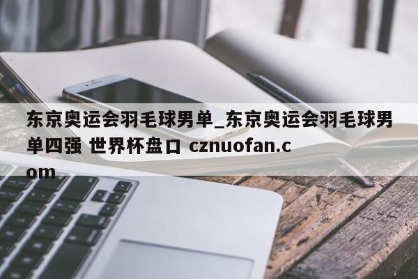 东京奥运会羽毛球男单_东京奥运会羽毛球男单四强 世界杯盘口 cznuofan.com