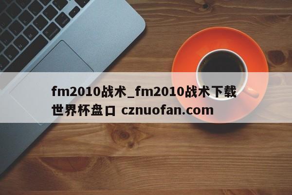 fm2010战术_fm2010战术下载 世界杯盘口 cznuofan.com