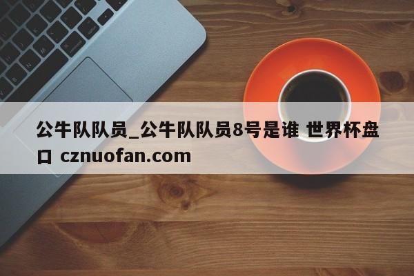 公牛队队员_公牛队队员8号是谁 世界杯盘口 cznuofan.com
