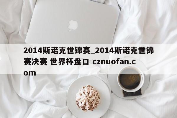 2014斯诺克世锦赛_2014斯诺克世锦赛决赛 世界杯盘口 cznuofan.com