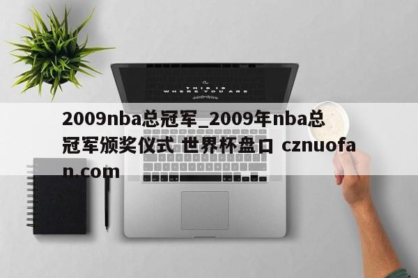 2009nba总冠军_2009年nba总冠军颁奖仪式 世界杯盘口 cznuofan.com