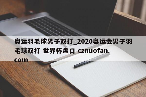 奥运羽毛球男子双打_2020奥运会男子羽毛球双打 世界杯盘口 cznuofan.com