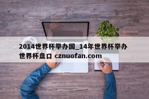 2014世界杯举办国_14年世界杯举办 世界杯盘口 cznuofan.com